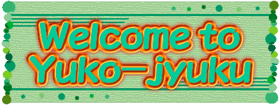 Welcome to
Yuko-jyuku
